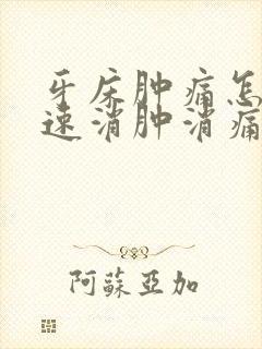 牙床肿痛怎么快速消肿消痛