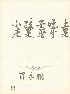 小孩子晚上睡觉老是磨牙是什么原因
