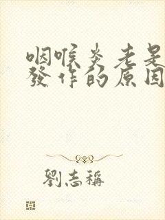 咽喉炎老是反复发作的原因