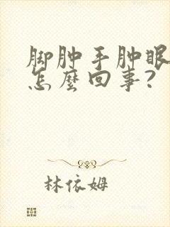 脚肿手肿眼肿是怎么回事?