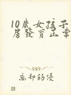 10岁女孩子乳房发育正常吗