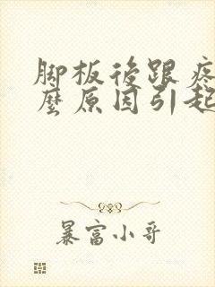 脚板后跟疼是什么原因引起的怎么治疗