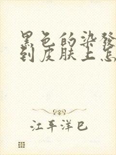 黑色的染发剂弄到皮肤上怎么去掉
