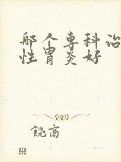 哪个专科治疗慢性胃炎好