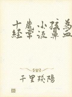 十岁小孩为什么经常流鼻血