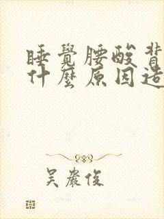 睡觉腰酸背痛是什么原因造成的