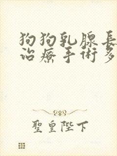 狗狗乳腺长有瘤治疗手术多少钱