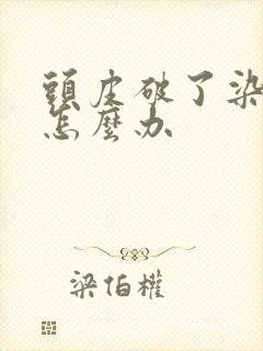 头皮破了染发了怎么办