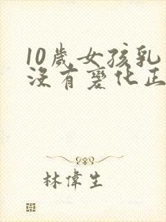 10岁女孩乳房没有变化正常吗