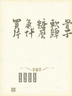 买氨糖软骨素钙片什么牌子好