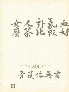 女人补气血喝什么茶比较好