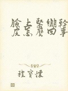 脸上紧绷干燥脱皮怎么回事