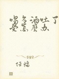 喝多酒吐了胃难受怎么办