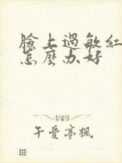 脸上过敏红肿痒怎么办好