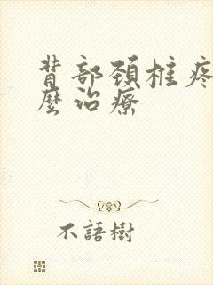 背部颈椎疼痛怎么治疗