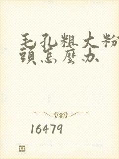 毛孔粗大粉刺黑头怎么办