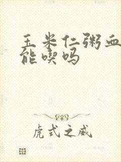 玉米仁粥血糖高能吃吗