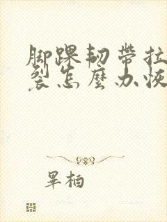 脚踝韧带拉伤撕裂怎么办恢复快
