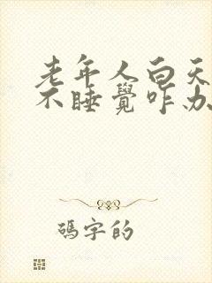 老年人白天晚上不睡觉咋办呢