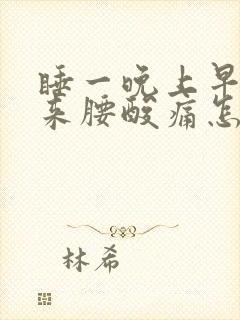 睡一晚上早上醒来腰酸痛怎么回事