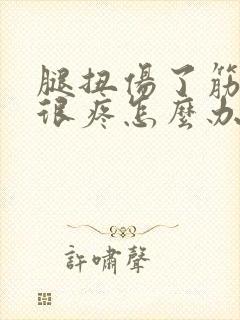 腿扭伤了筋走路很疼怎么办