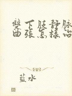 双下肢静脉血管曲张怎样治