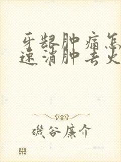 牙龈肿痛怎么快速消肿去火不吃药