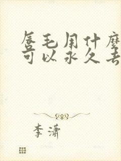 唇毛用什么方法可以永久去掉