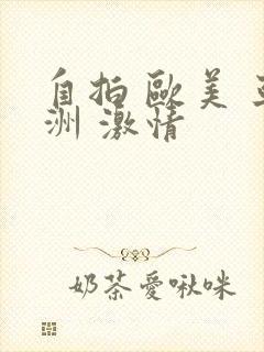 自拍 欧美 亚洲 激情