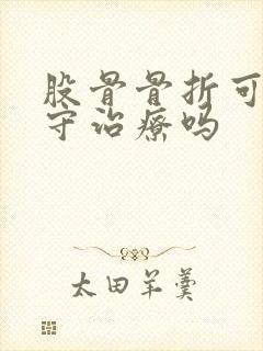 股骨骨折可以保守治疗吗