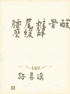 腰尾椎骨酸痛怎么缓解
