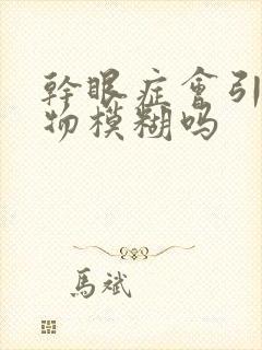 干眼症会引起视物模糊吗