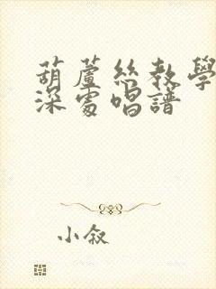 葫芦丝教学竹林深处唱谱