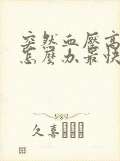 突然血压高头晕怎么办最快最有效