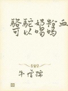 骆驼奶粉血糖高可以喝吗