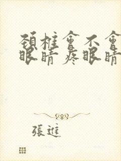 颈椎会不会压迫眼睛疼眼睛模糊