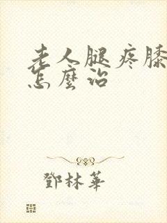 老人腿疼膝盖疼怎么治