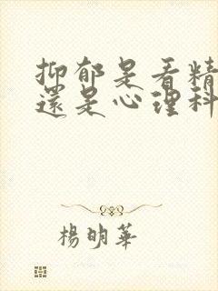 抑郁是看精神科还是心理科好