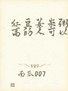 红豆薏米粥血糖高的人可以吃吗