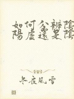 如何分辨阴虚和阳虚还是阴阳两虚