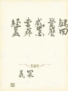 经常感觉腿疼膝盖疼怎么回事