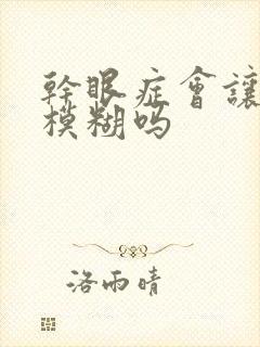 干眼症会让眼睛模糊吗