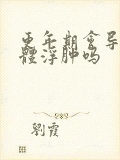 更年期会导致身体浮肿吗