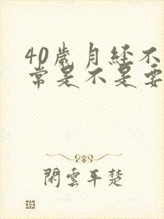 40岁月经不正常是不是要绝经