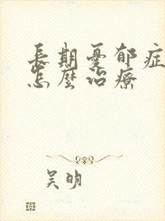 长期忧郁症应该怎么治疗