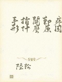手指关节疼痛变形什么原因引起的