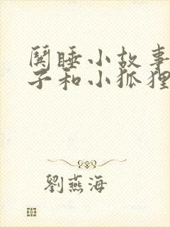 哄睡小故事小兔子和小狐狸