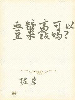 血糖高可以吃红豆米饭吗?
