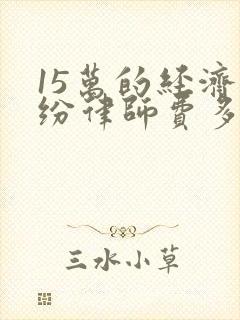 15万的经济纠纷律师费多少