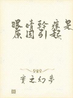眼晴干痒是什么原因引起